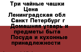 Три чайные чашки › Цена ­ 300 - Ленинградская обл., Санкт-Петербург г. Домашняя утварь и предметы быта » Посуда и кухонные принадлежности   